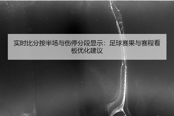 实时比分按半场与伤停分段显示：足球赛果与赛程看板优化建议